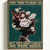They tried to bury us, but they didn't know we were seeds